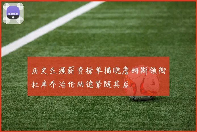 历史生涯薪资榜单揭晓詹姆斯领衔杜库乔治伦纳德紧随其后