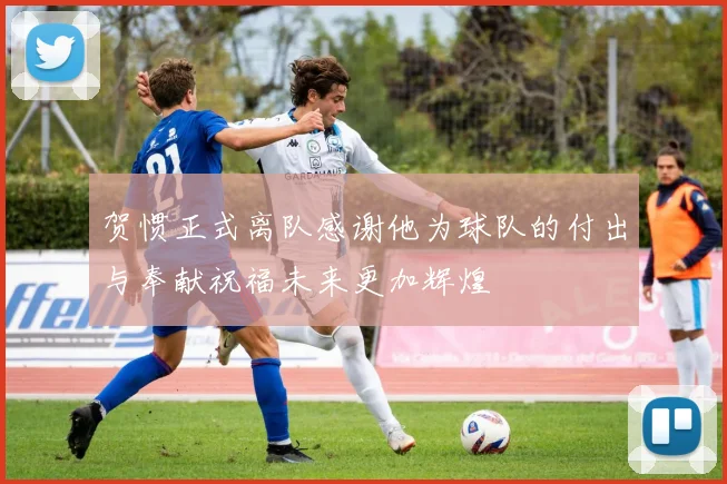 贺惯正式离队感谢他为球队的付出与奉献祝福未来更加辉煌