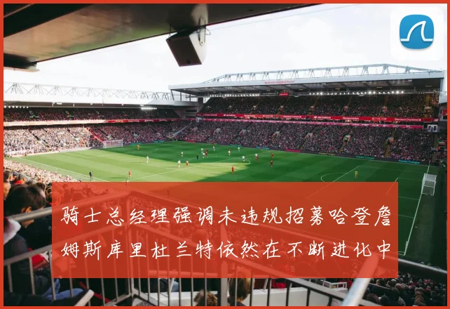 骑士总经理强调未违规招募哈登詹姆斯库里杜兰特依然在不断进化中