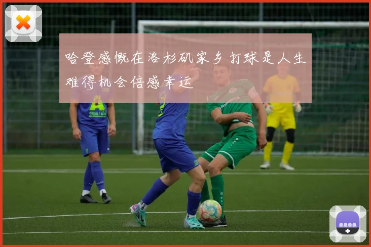哈登感慨在洛杉矶家乡打球是人生难得机会倍感幸运
